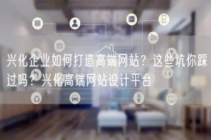 兴化企业如何打造高端网站？这些坑你踩过吗？兴化高端网站设计平台